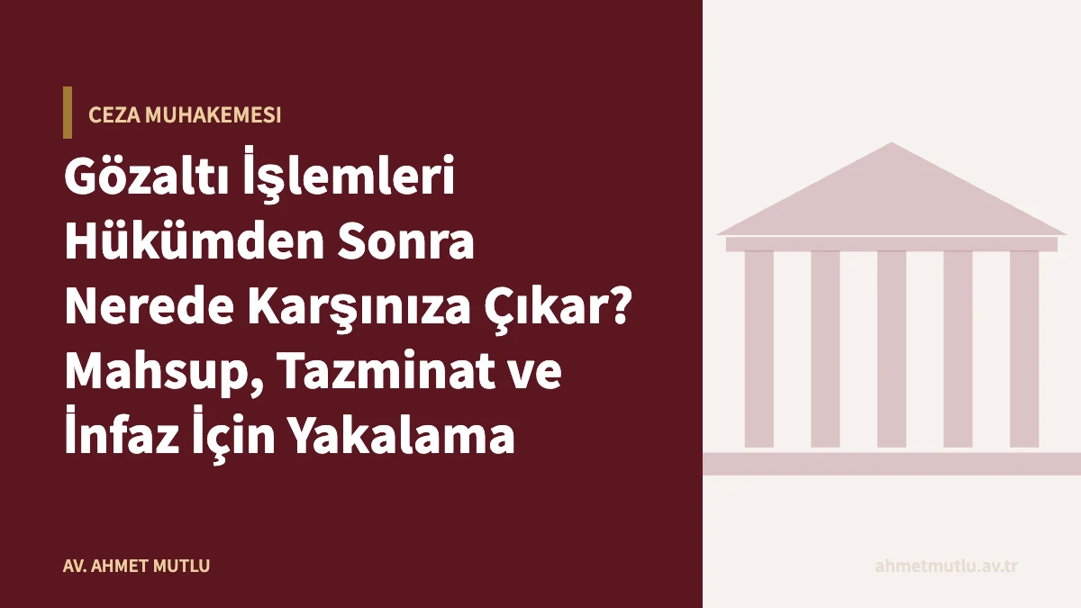 Gözaltı İşlemleri Hükümden Sonra Nerede Karşınıza Çıkar? Mahsup, Tazminat ve İnfaz İçin Yakalama
