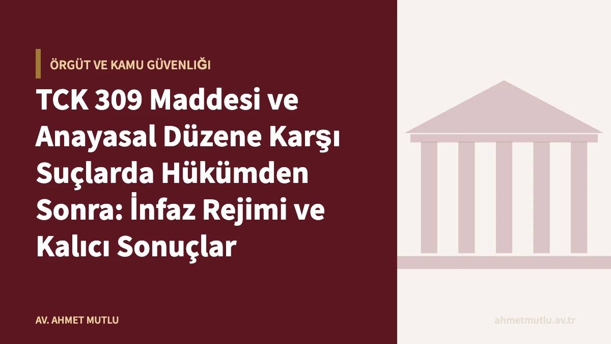 TCK 309 Maddesi ve Anayasal Düzene Karşı Suçlarda Hükümden Sonra: İnfaz Rejimi ve Kalıcı Sonuçlar