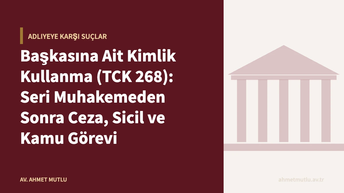 Başkasına Ait Kimlik Kullanma (TCK 268): Seri Muhakemeden Sonra Ceza, Sicil ve Kamu Görevi