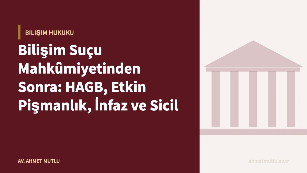 Bilişim Suçu Mahkûmiyetinden Sonra: HAGB, Etkin Pişmanlık, İnfaz ve Sicil