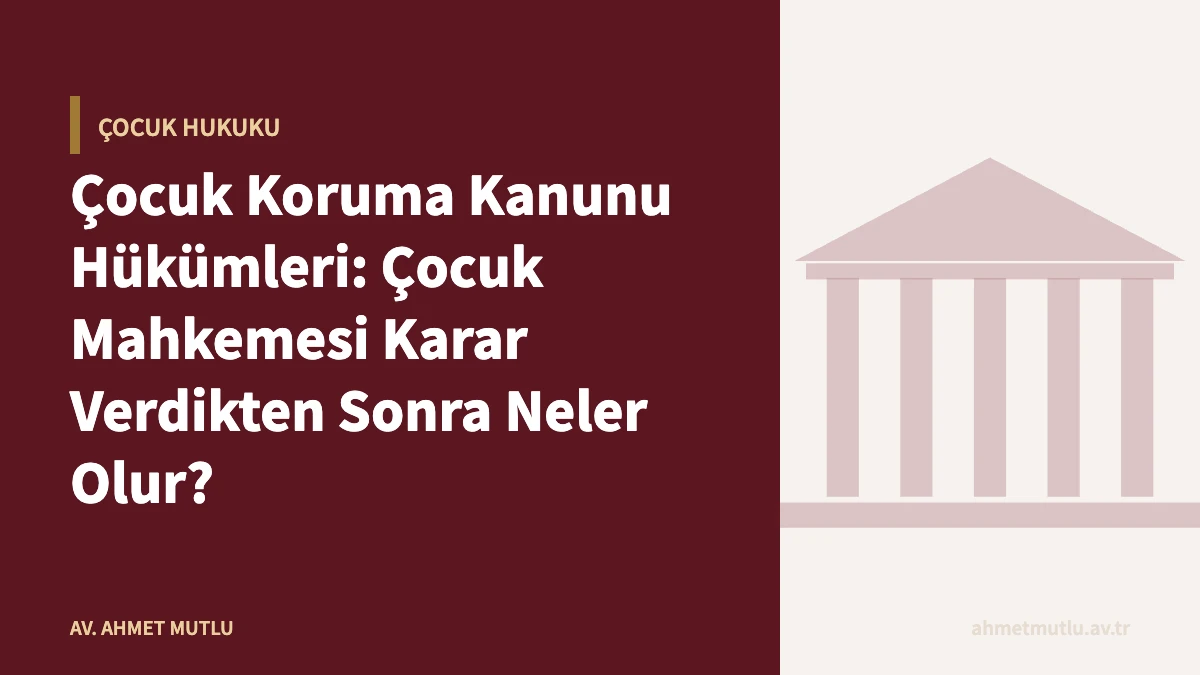 Çocuk Koruma Kanunu Hükümleri: Çocuk Mahkemesi Karar Verdikten Sonra Neler Olur?