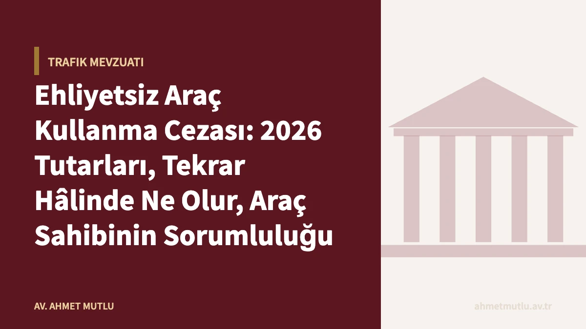 Ehliyetsiz Araç Kullanma Cezası: 2026 Tutarları, Tekrar Hâlinde Ne Olur, Araç Sahibinin Sorumluluğu