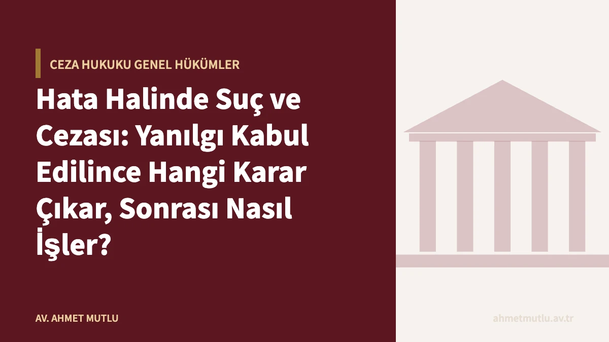 Hata Halinde Suç ve Cezası: Yanılgı Kabul Edilince Hangi Karar Çıkar, Sonrası Nasıl İşler?