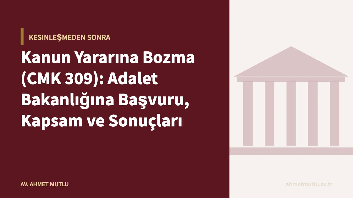 Kanun Yararına Bozma (CMK 309): Adalet Bakanlığına Başvuru, Kapsam ve Sonuçları