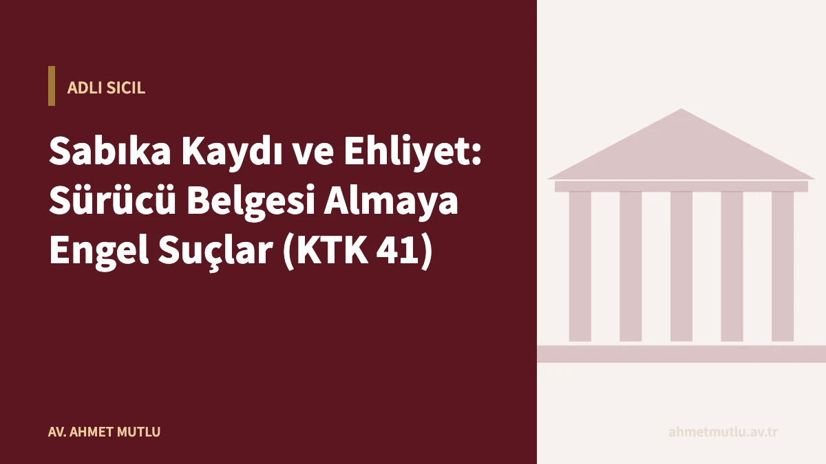 Sabıka Kaydı ve Ehliyet: Sürücü Belgesi Almaya Engel Suçlar (KTK 41)