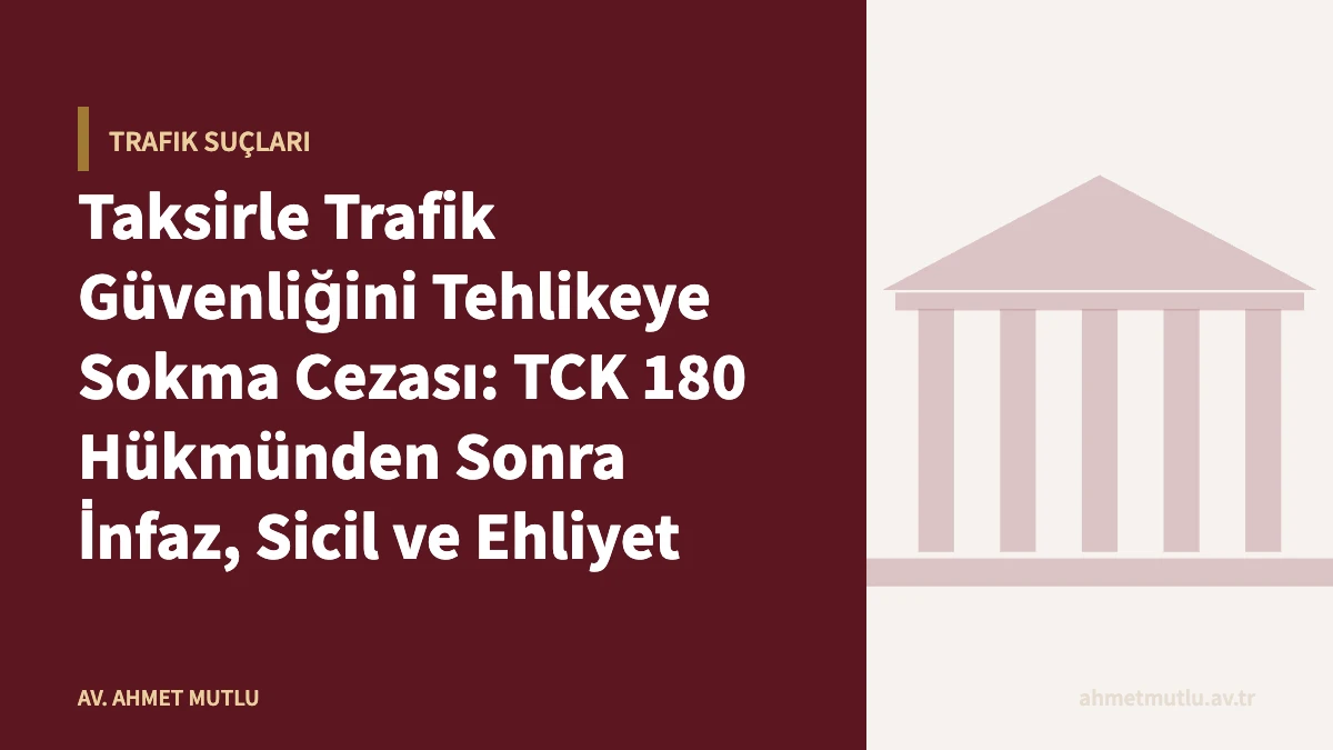 Taksirle Trafik Güvenliğini Tehlikeye Sokma Cezası: TCK 180 Hükmünden Sonra İnfaz, Sicil ve Ehliyet