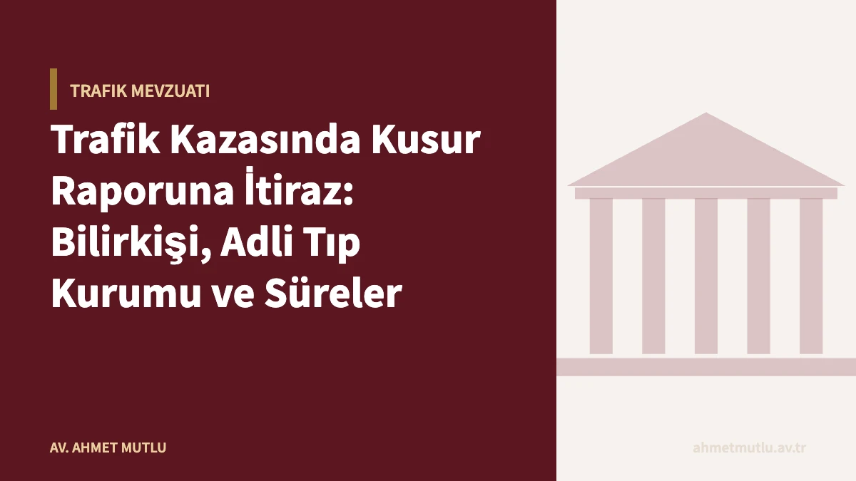 Trafik Kazasında Kusur Raporuna İtiraz: Bilirkişi, Adli Tıp Kurumu ve Süreler
