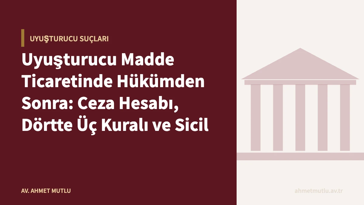 Uyuşturucu Madde Ticaretinde Hükümden Sonra: Ceza Hesabı, Dörtte Üç Kuralı ve Sicil