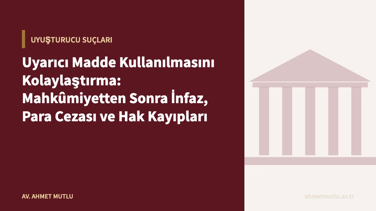 Uyarıcı Madde Kullanılmasını Kolaylaştırma: Mahkûmiyetten Sonra İnfaz, Para Cezası ve Hak Kayıpları