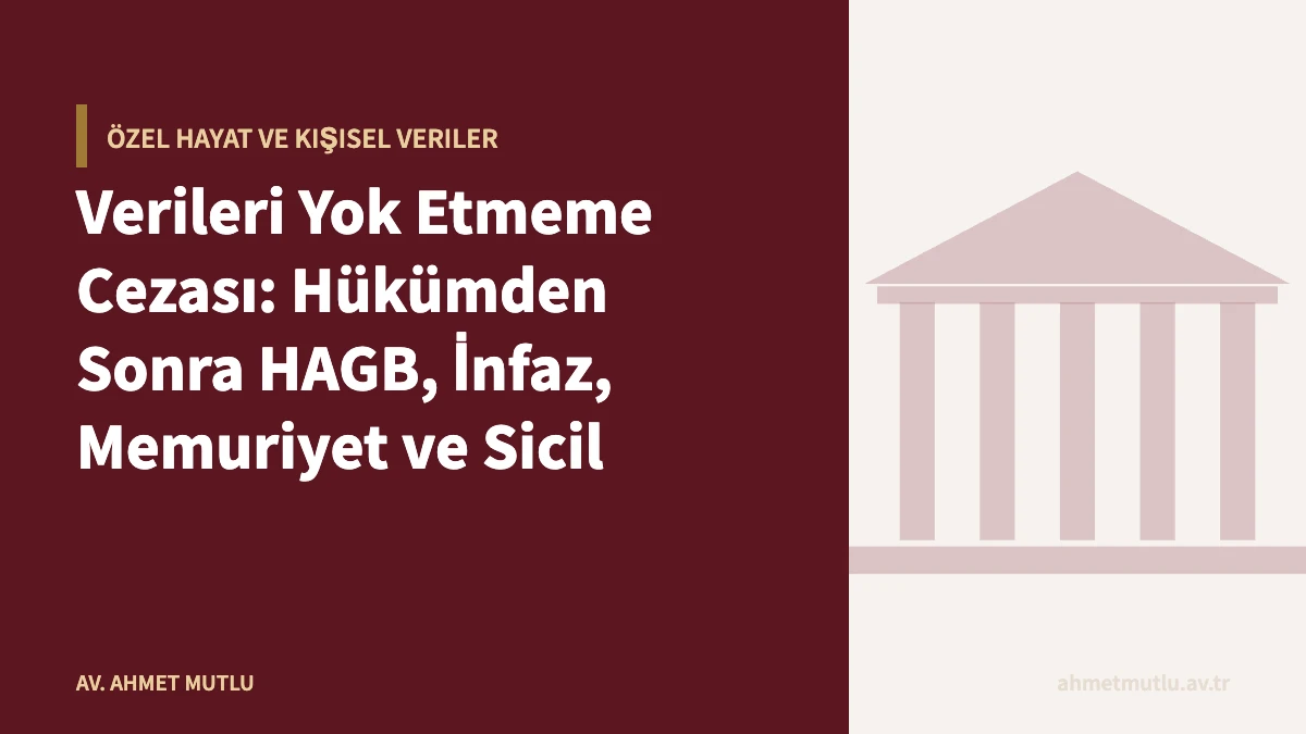 Verileri Yok Etmeme Cezası: Hükümden Sonra HAGB, İnfaz, Memuriyet ve Sicil